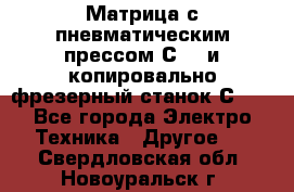 Матрица с пневматическим прессом С640 и копировально-фрезерный станок С640 - Все города Электро-Техника » Другое   . Свердловская обл.,Новоуральск г.